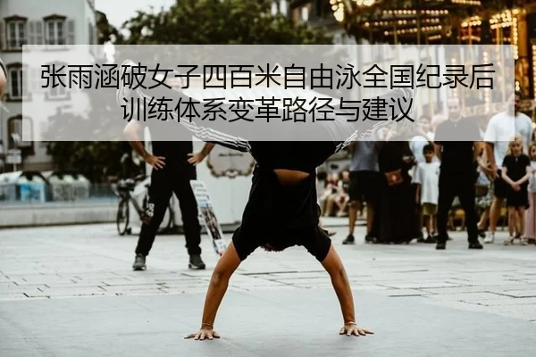 张雨涵破女子四百米自由泳全国纪录后训练体系变革路径与建议